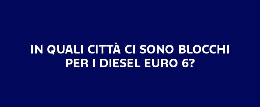 IN QUALI CITTA CI SONO BLOCCHI PER I DIESEL EURO 6