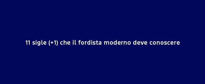 11 Sigle Che Il Fordista Moderno Deve Conoscere