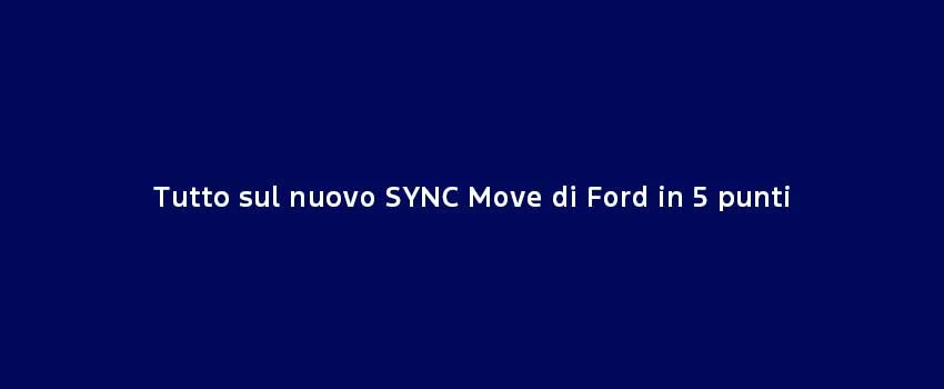 Tutto Sul Nuovo SYNC Move Di Ford In 5 Punti