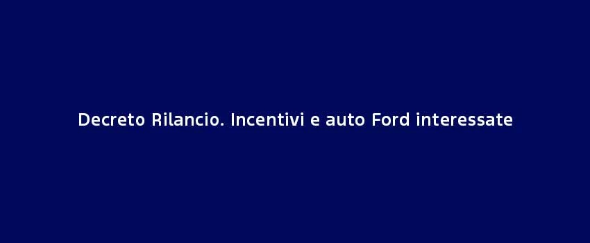 Decreto Rilancio. Incentivi E Auto Ford Interessate