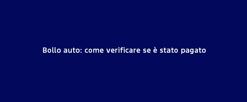 Bollo Auto Come Verificare Se E Stato Pagato