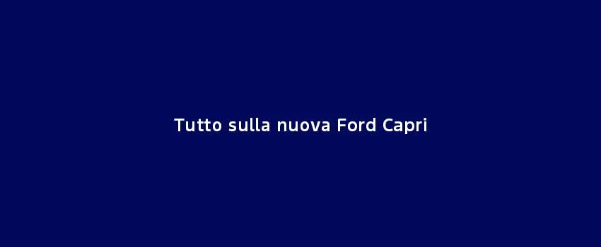 Tutto Sulla Nuova Ford Capri