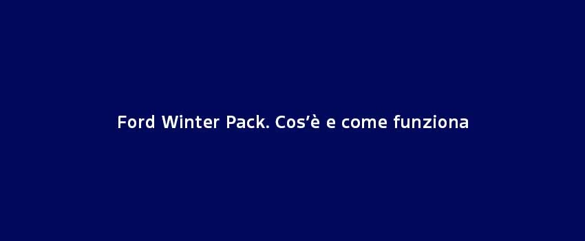 Ford Winter Pack. Cos’È E Come Funziona (1)