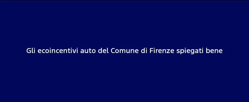Gli Ecoincentivi Auto Del Comune Di Firenze Spiegati Bene