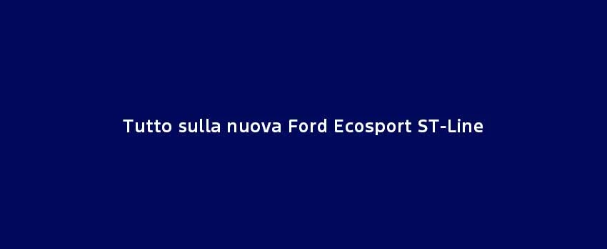 Tutto Sulla Nuova Ford Ecosport ST Line