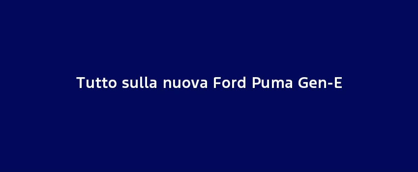 Tutto Sulla Nuova Ford Puma Gen E
