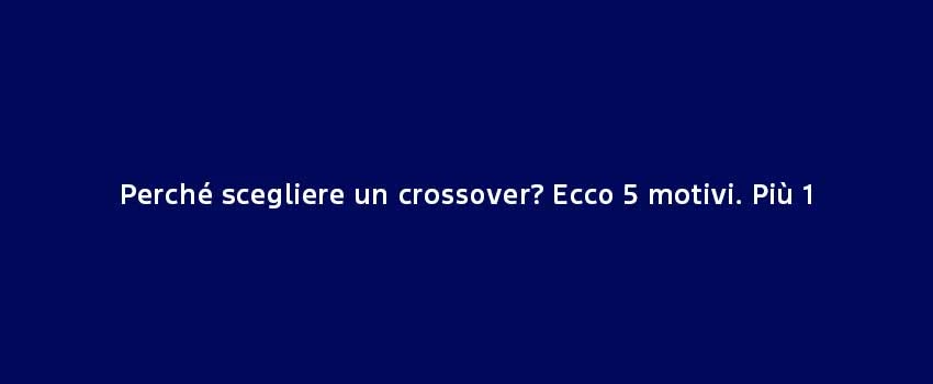 Perché Scegliere Un Crossover (1)