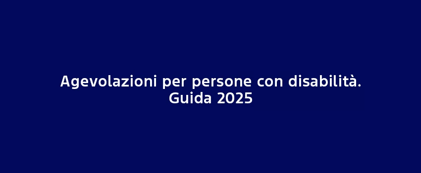 Agevolazioni Per Persone Con Disabilita Guida 2025