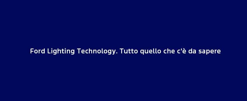 Ford Lighting Technology Tutto Quello Che Ce Da Sapere