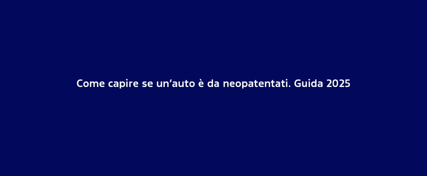 Come Capire Se Un’Auto È Da Neopatentati. Guida 2025