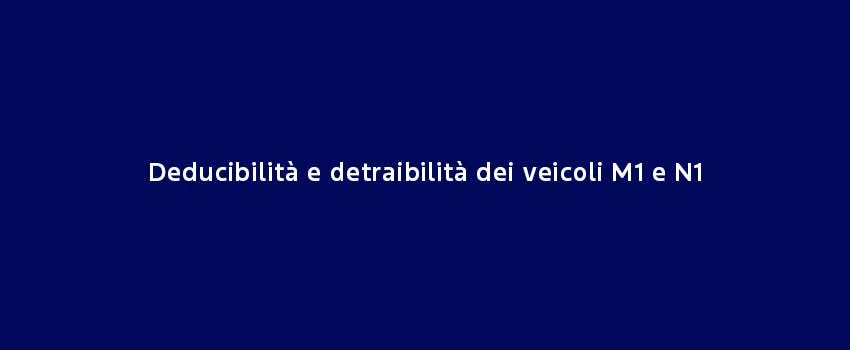 Deducibilità E Detraibilità Dei Veicoli M1 E N1