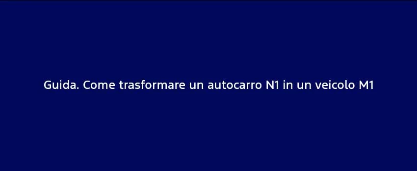 Guida Come Trasformare Un Autocarro N1 In Un Veicolo M1