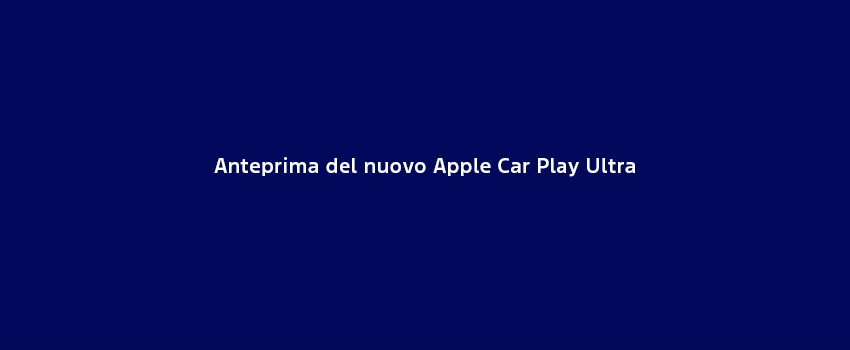 Anteprima Del Nuovo Apple Car Play Ultra
