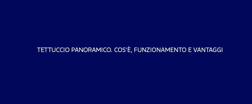 Tettuccio Panoramico Cose Funzionamento E Vantaggi