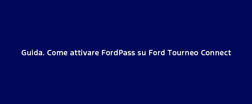 Guida. Come Attivare Fordpass Su Ford Tourneo Connect (1)
