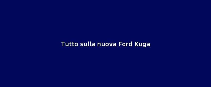 Tutto Sulla Nuova Ford Kuga