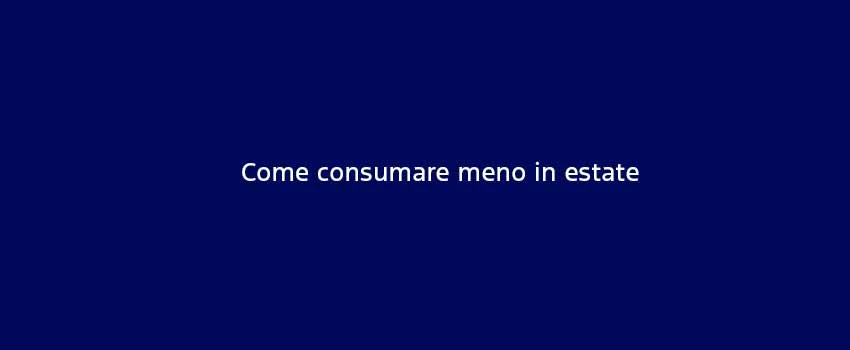 Come Consumare Meno In Estate