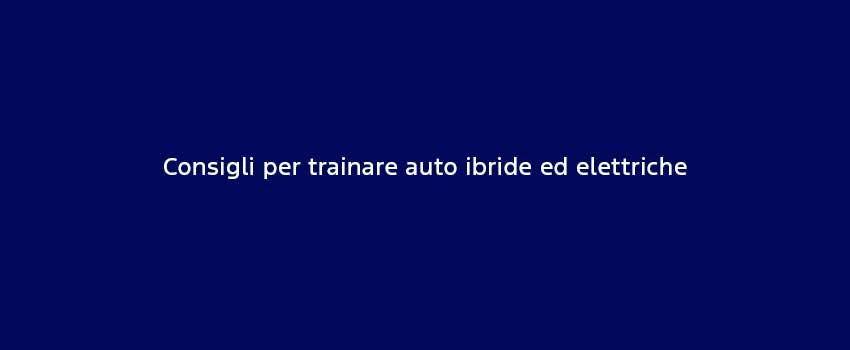 Consigli Per Trainare Auto Ibride Ed Elettriche
