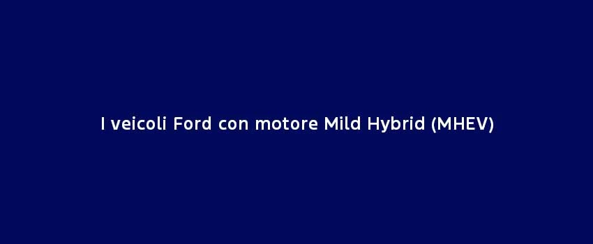 I Veicoli Ford Con Motore Mild Hybrid (MHEV)