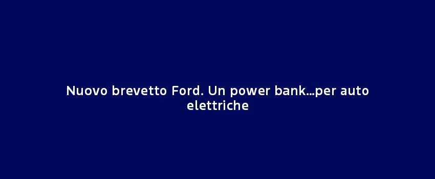 Nuovo Brevetto Ford. Un Power Bank…Per Auto Elettriche