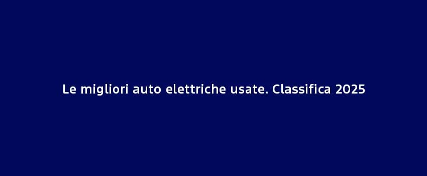Le Migliori Auto Elettriche Usate. Classifica 2025 (1)