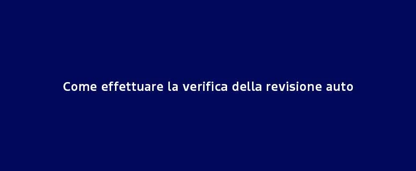Come Effettuare La Verifica Della Revisione Auto