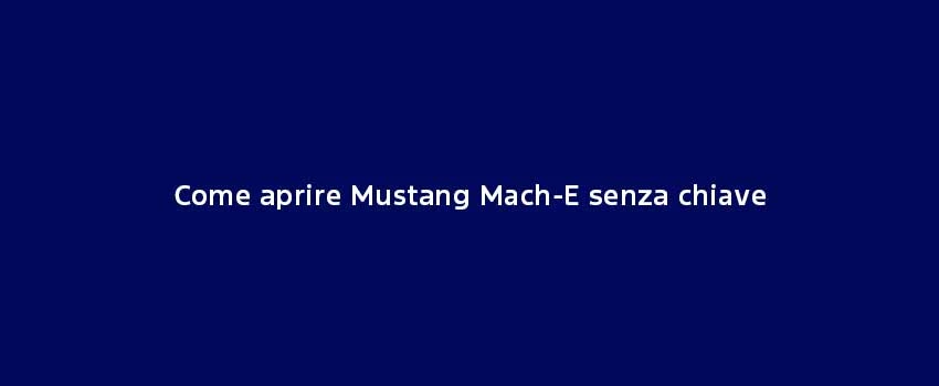 Come Aprire Mustang Mach E Senza Chiave