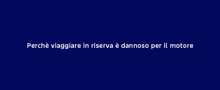 Perchè Viaggiare Riserva Dannoso Motore