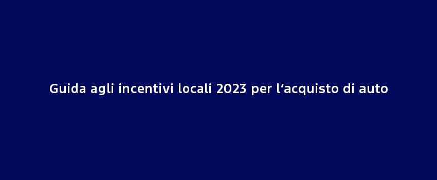 Guida Agli Incentivi Locali 2023 Per L’Acquisto Di Auto (1)