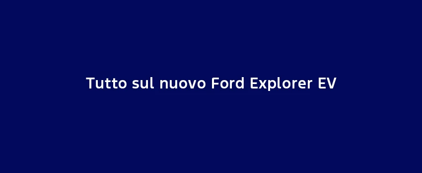 Tutto Sul Nuovo Ford Explorer EV