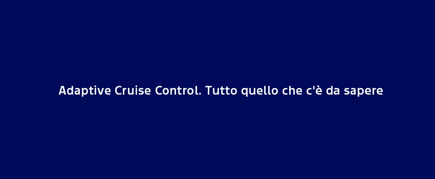 Adaptive Cruise Control Tutto Quello Che Ce Da Sapere