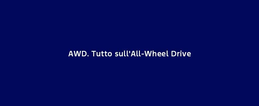AWD. Tutto Sull'all Wheel Drive
