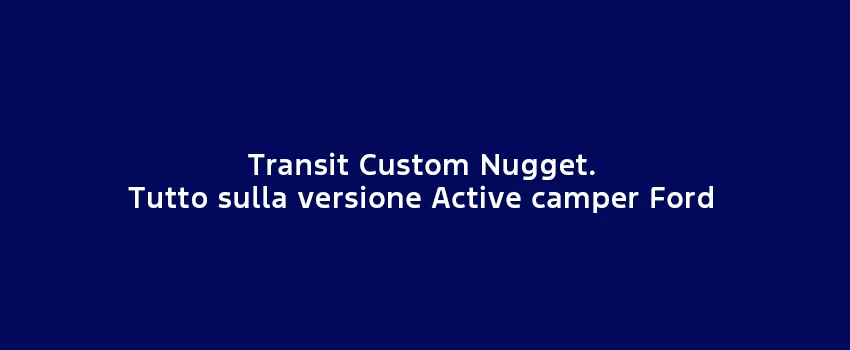 Transit Custom Nugget. Tutto Sulla Versione Active Camper Ford
