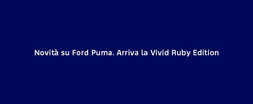 Novità Su Ford Puma. Arriva La Vivid Ruby Edition