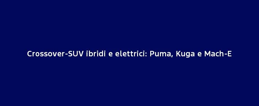 Crossover SUV Ibridi E Elettrici Puma, Kuga E Mach E