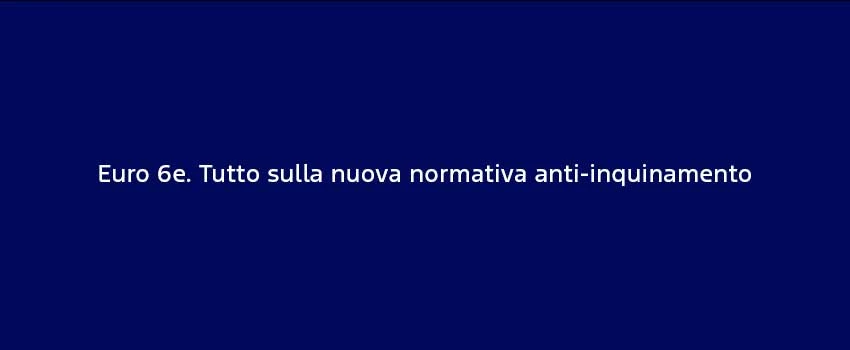 Euro 6Etutto Sulla Nuova Normativa Anti Inquinamento