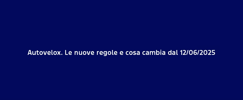 Autovelox Le Nuove Regole E Cosa Cambia Dal 12 Giugno 2025
