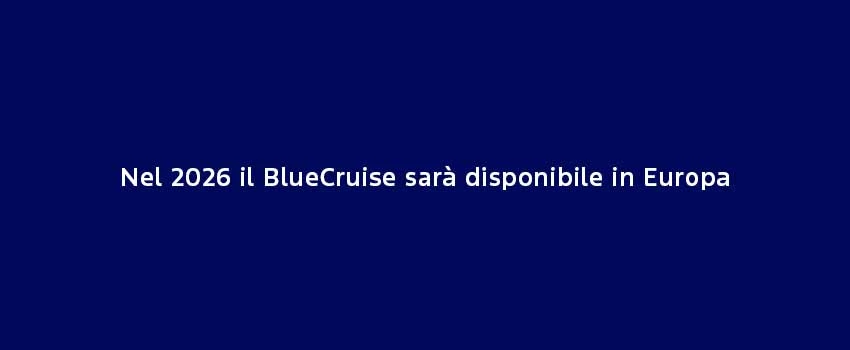 Nel 2026 Il Bluecruise Sarà Disponibile In Europa