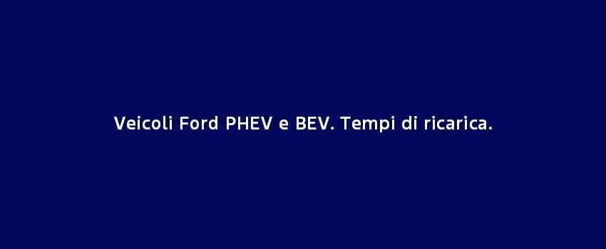 Veicoli Ford PHEV E BEV Tempi Di Ricarica