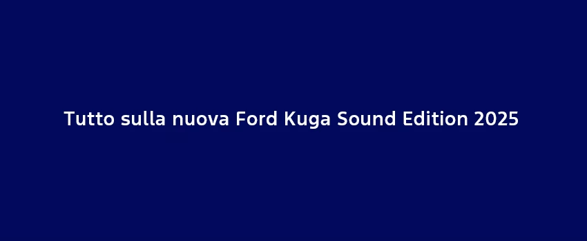Tutto Sulla Nuova Ford Kuga Sound Edition 2025