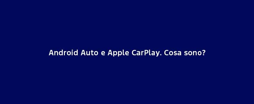 Android Auto E Apple Carplay. Cosa Sono
