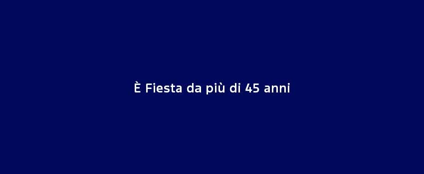 E Fiesta Da Più Di 45 Anni