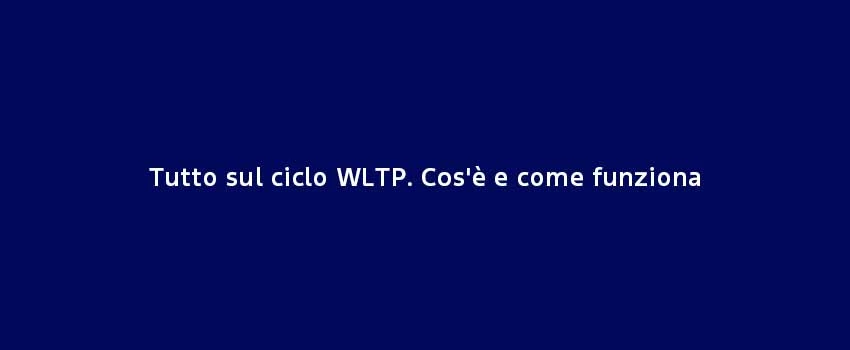 Tutto Sul Ciclo WLTP Cose E Come Funziona