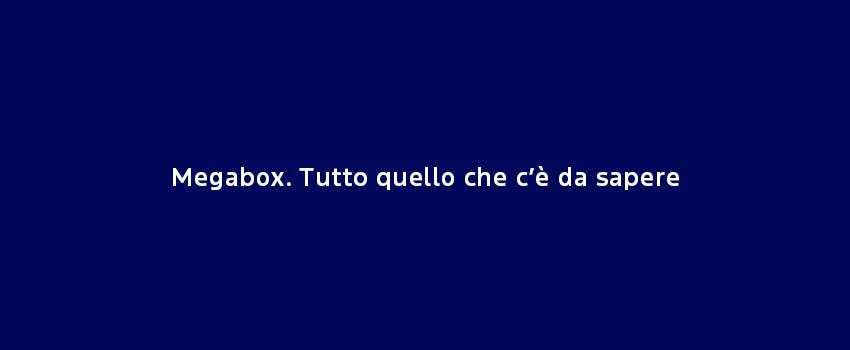 Megabox. Tutto Quello Che C’È Da Sapere