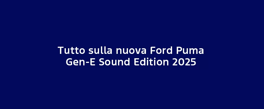 Tutto Sulla Nuova Ford Puma Gen E Sound Edition 2025