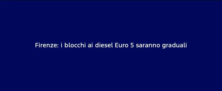 Firenze I Blocchi Ai Diesel Euro 5 Saranno Graduali