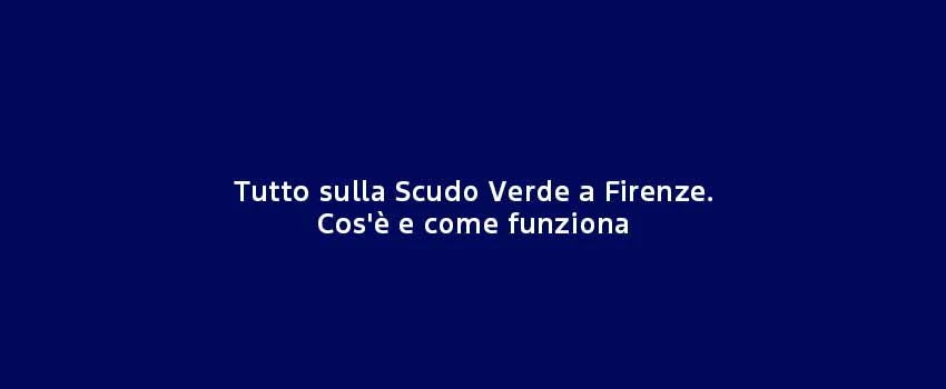 Tutto Sulla Scudo Verde A Firenze. Cos'è E Come Funziona