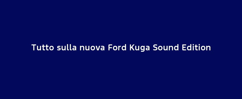 Tutto Sulla Nuova Ford Kuga Sound Edition