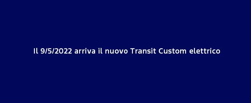 Arriva Il Nuovo Transit Custom Elettrico