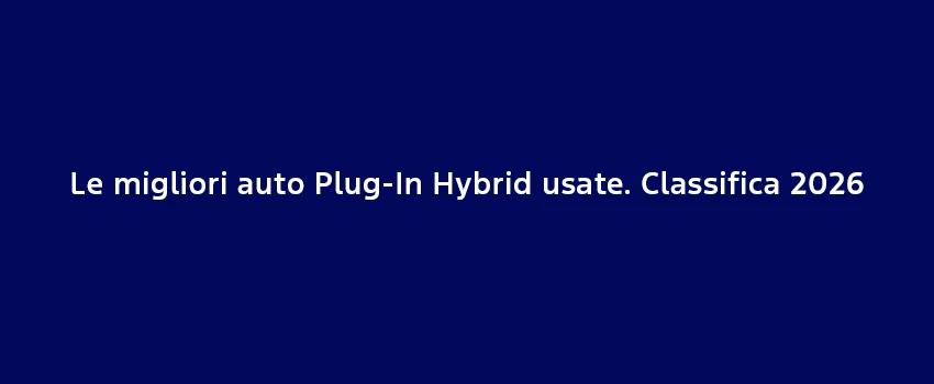 Le Migliori Auto Plug In Hybrid Usate. Classifica 2026